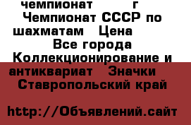 11.1) чемпионат : 1971 г - 39 Чемпионат СССР по шахматам › Цена ­ 190 - Все города Коллекционирование и антиквариат » Значки   . Ставропольский край